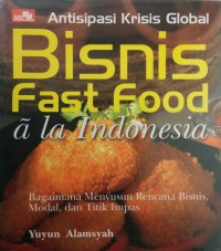 Antisipasi krisis Global Bisnis ast Food A La Indonesia : Bagaimana Menyusun Rencana Bisnis, Modal, Dan Titik Impas