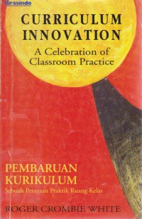 Curriculum Innovation A Celebration Of Classroom Pratice : Pembaharuan Kurikulum Sebuah Perayaan Praktik Ruang Kelas