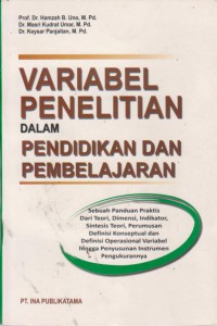 Variabel Penelitian Dalam Pendidikan Dan Pembelajaran : Sebuah Pandua Praktis Dari teori, Dimensi, Indikator, Sintesis Teori, Perumusan Definisi Konseptual Dan Definisi Operasional Variabel Hingga Penyusunan Instrumen Pengukurannya