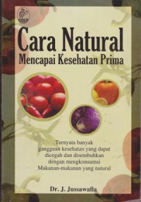 Cara Natural Mencapai Kesehatan Prima: Ternyata Banyak Gangguan Kesehatan Yang Dapat Dicegah Dan Disembuhkan Dengan Mengkonsumsi Makanan-Makanan Yang Natural