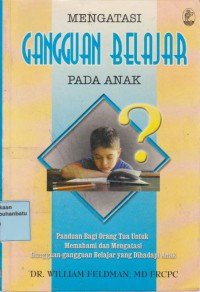 Mengatasi Gangguan Belajar Pada Anak : Panduan Bagi Orang Tua Untuk Memahami Dan Mengatasi Gangguan-Gangguan Belajar Yang Dihadapi Anak