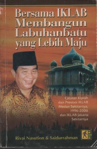 Bersama IKLAB Memebangun Labuhanbatu Yang Lebih Maju : Catatan Kiprah Dan Prestasi IKLAB Medan Sekitarnya 1996-2006 Dan IKLAB Jakarta Sekitarnya