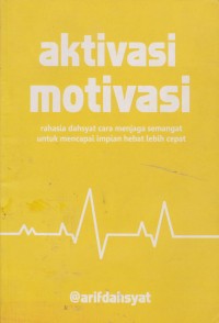 Aktivasi Motivasi : Rahasia Dahsyat Cara Menjaga Semangat Untuk Mencapai Impian Hebat Lebih Cepat