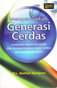 Mempersiapkan Generasi Cerdas : Tuntunan Dalam Mendidik Dan Mempersiapkan Anak Cerdas Dan Berakhlak Islami