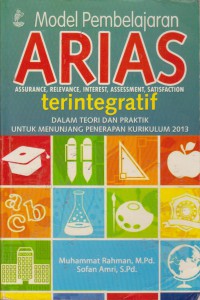 Model Pembelajaran Arias (Assurance, Relevance, Interest, Asessment, Dan Statisfaction) Terintegratif : Dalam Teori Dan Praktik Untuk Menunjang Kurikulum 2013