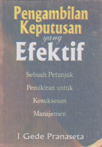 Pengambilan Keputusan Yang Efektif : Sebuah Petunjuk Pemikiran Untuk Kesuksesan Manajemen