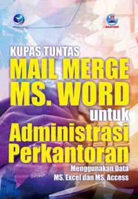 Kupas Tuntas Mail Merge MS. Word untuk Administrasi Perkantoran: Menggunakan MS. Excel dan MS. Access