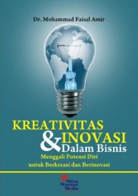 Kreativitas Dan Inovasi Dalam Bisnis : Menggali Potensi Diri Untuk Berkreasi Dan Berinovasi