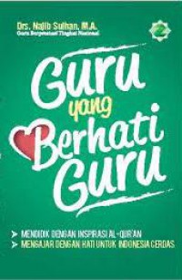 Guru Yang Berhati Guru : Mendidik Dengan Inspirasi Al-Qur'an, Mengajar Dengan Hati Untuk Indonesia Cerdas