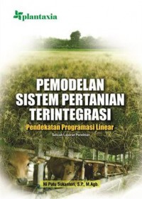 Pemodelan Sistem Pertanian Terintegrasi : Pendekatan Programasi Linear Sebuah Laporan Penelitian